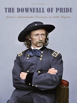 cover image of The Downfall of Pride Custer's Catastrophic Decisions at Little Bighorn
